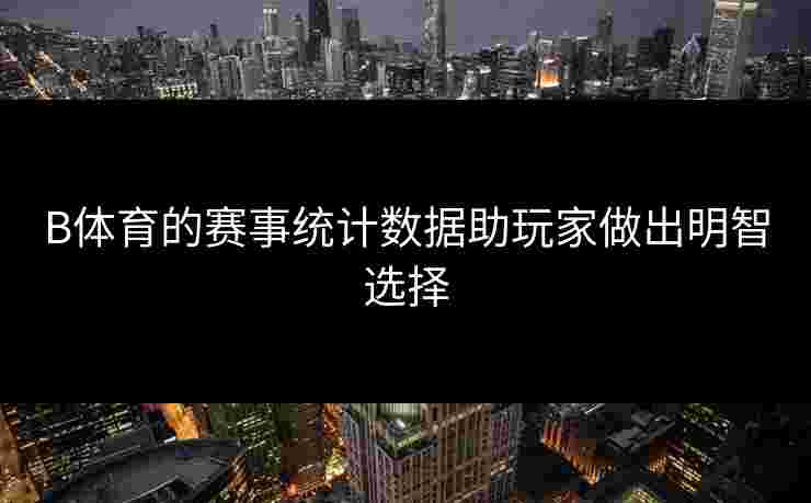 B体育的赛事统计数据助玩家做出明智选择
