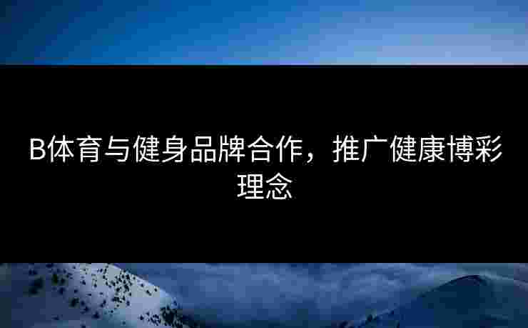 B体育与健身品牌合作，推广健康博彩理念
