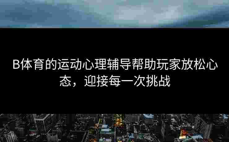 B体育的运动心理辅导帮助玩家放松心态，迎接每一次挑战