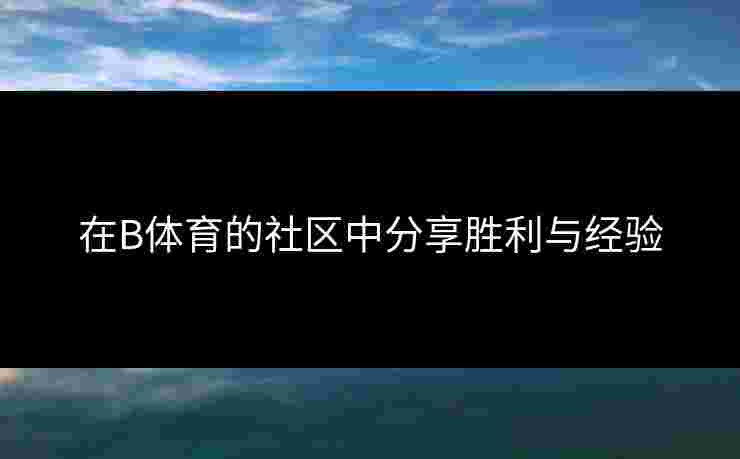 在B体育的社区中分享胜利与经验