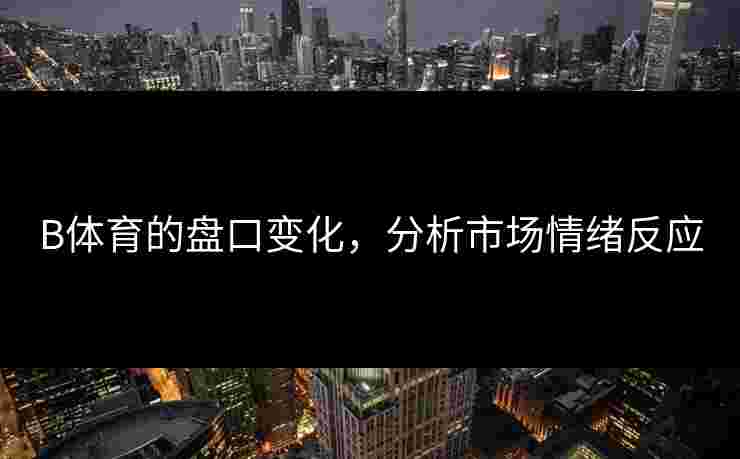 B体育的盘口变化，分析市场情绪反应