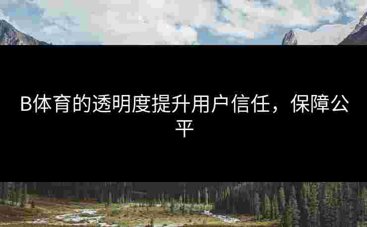 B体育的透明度提升用户信任，保障公平