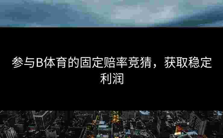 参与B体育的固定赔率竞猜，获取稳定利润