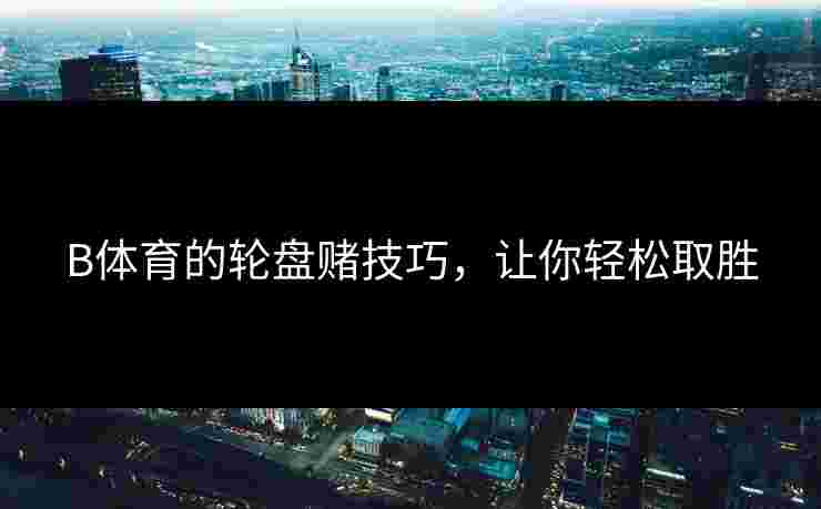 B体育的轮盘赌技巧，让你轻松取胜