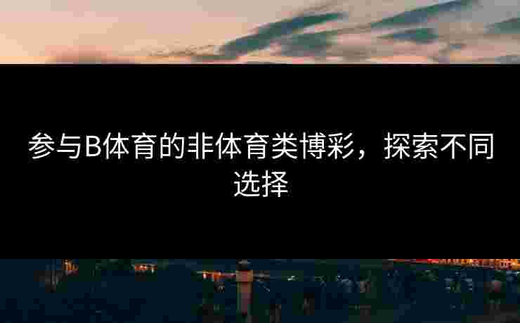 参与B体育的非体育类博彩，探索不同选择