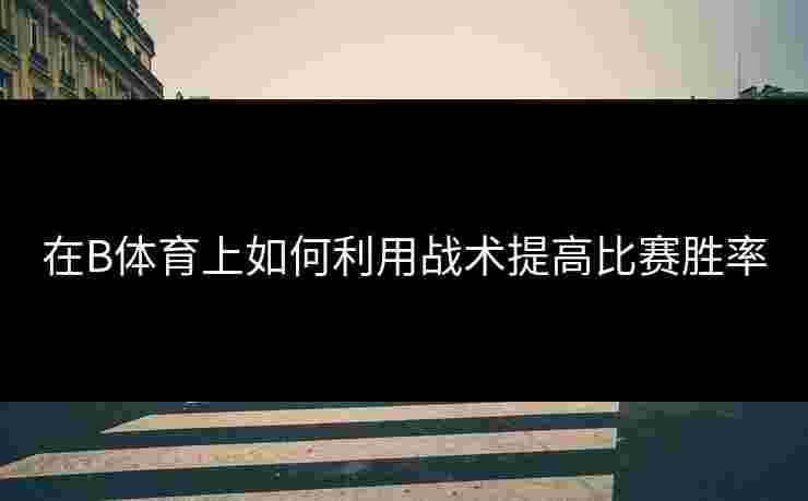 在B体育上如何利用战术提高比赛胜率