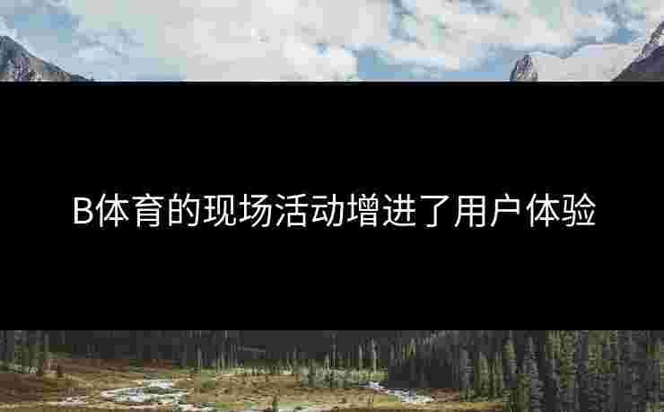 B体育的现场活动增进了用户体验