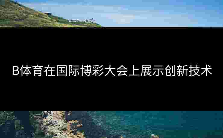 B体育在国际博彩大会上展示创新技术