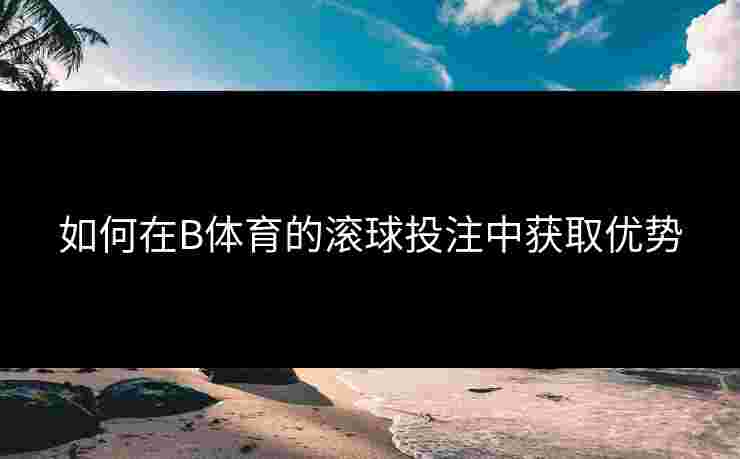 如何在B体育的滚球投注中获取优势