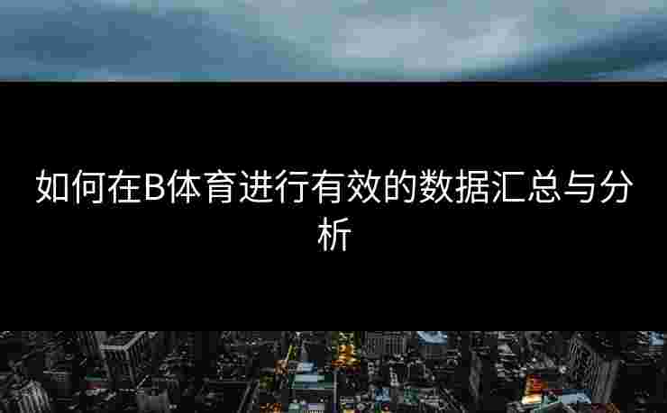 如何在B体育进行有效的数据汇总与分析
