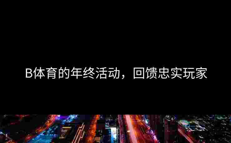 B体育的年终活动，回馈忠实玩家