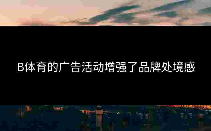 B体育的广告活动增强了品牌处境感