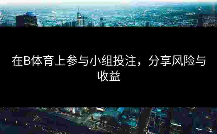 在B体育上参与小组投注，分享风险与收益