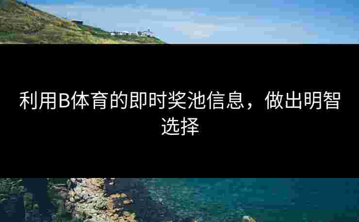 利用B体育的即时奖池信息，做出明智选择