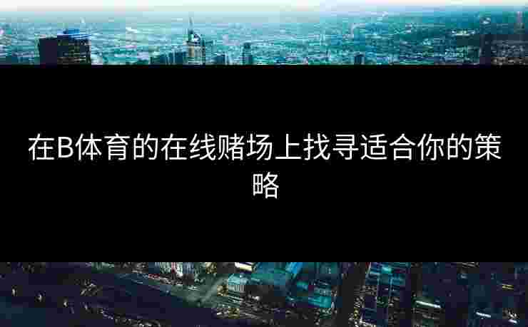 在B体育的在线赌场上找寻适合你的策略