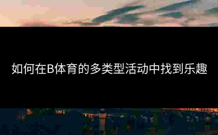 如何在B体育的多类型活动中找到乐趣