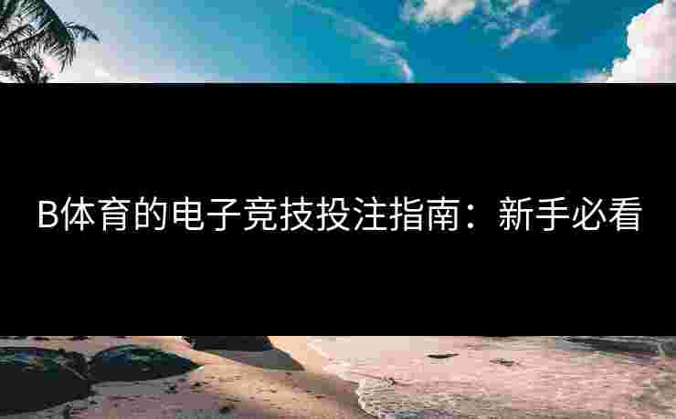 B体育的电子竞技投注指南：新手必看