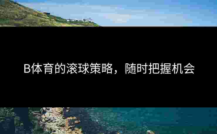 B体育的滚球策略，随时把握机会