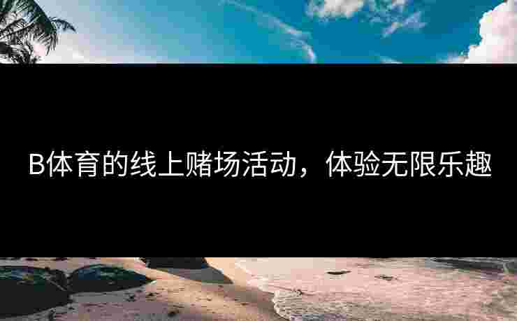 B体育的线上赌场活动，体验无限乐趣