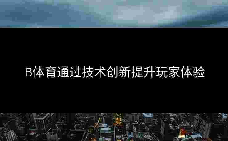 B体育通过技术创新提升玩家体验