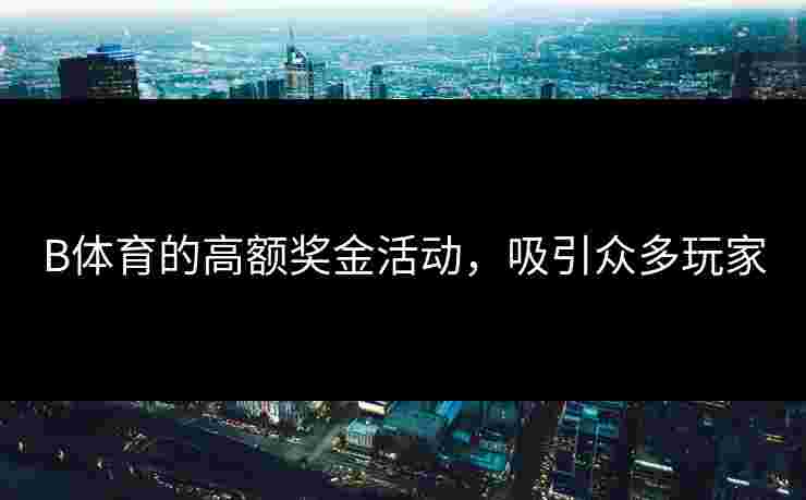 B体育的高额奖金活动，吸引众多玩家