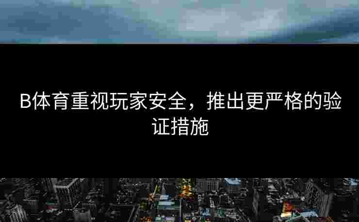 B体育重视玩家安全，推出更严格的验证措施