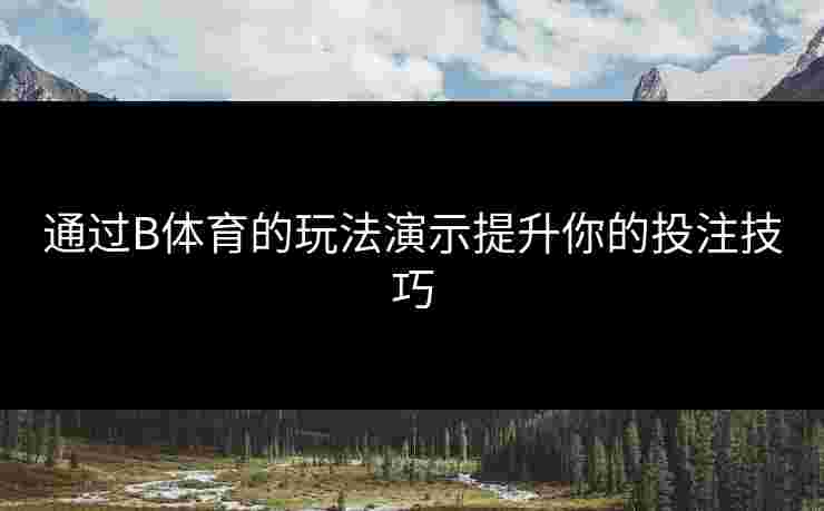 通过B体育的玩法演示提升你的投注技巧