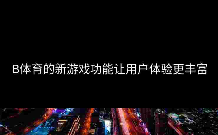 B体育的新游戏功能让用户体验更丰富