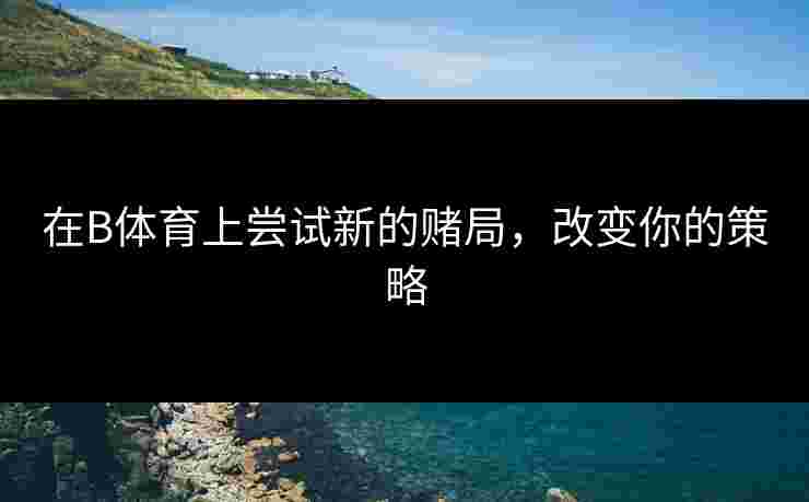 在B体育上尝试新的赌局，改变你的策略