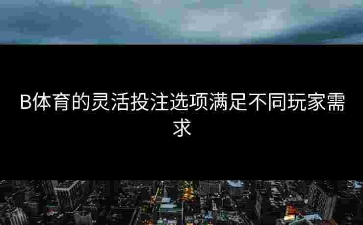 B体育的灵活投注选项满足不同玩家需求