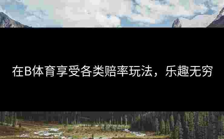在B体育享受各类赔率玩法，乐趣无穷