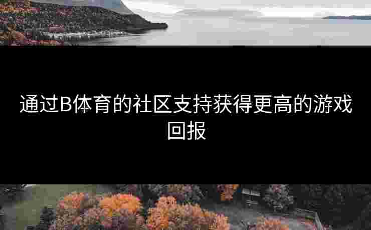 通过B体育的社区支持获得更高的游戏回报
