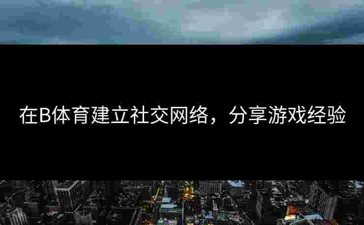 在B体育建立社交网络，分享游戏经验