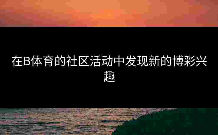 在B体育的社区活动中发现新的博彩兴趣