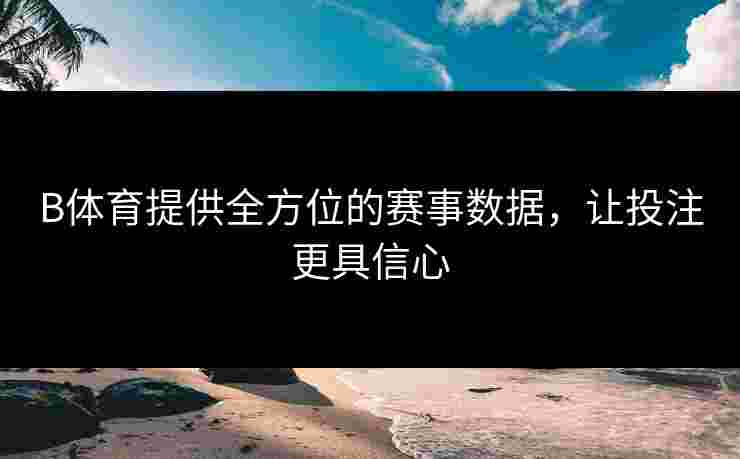 B体育提供全方位的赛事数据，让投注更具信心