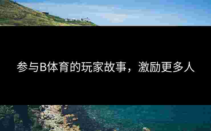 参与B体育的玩家故事，激励更多人