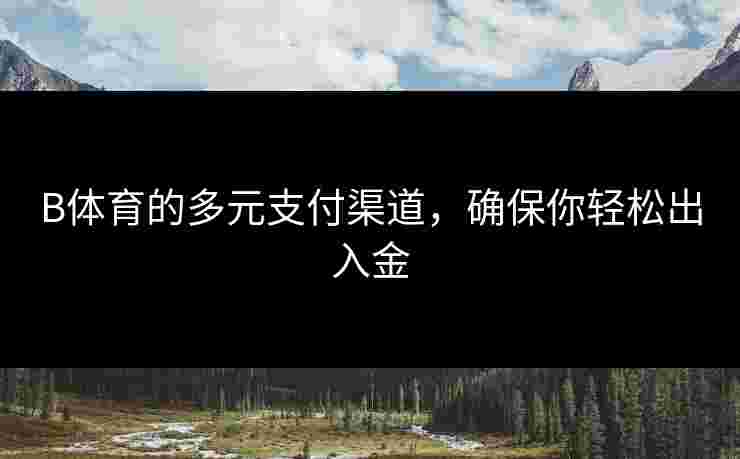 B体育的多元支付渠道，确保你轻松出入金
