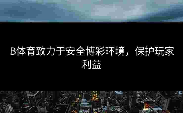 B体育致力于安全博彩环境，保护玩家利益