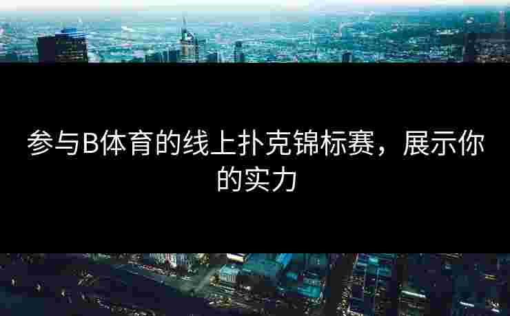 参与B体育的线上扑克锦标赛，展示你的实力