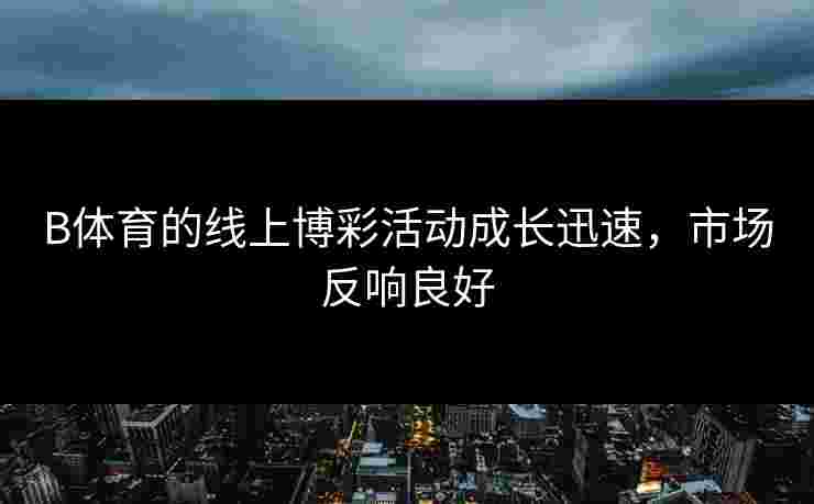 B体育的线上博彩活动成长迅速，市场反响良好