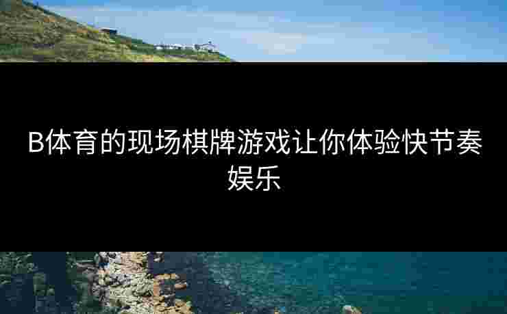 B体育的现场棋牌游戏让你体验快节奏娱乐