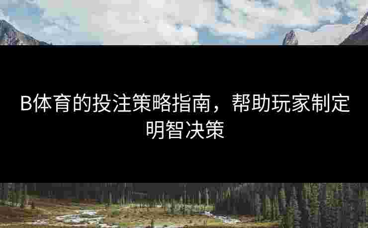 B体育的投注策略指南，帮助玩家制定明智决策