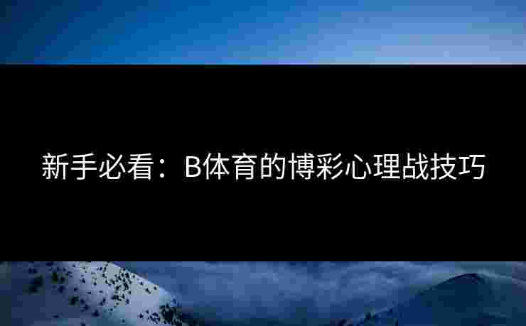 新手必看：B体育的博彩心理战技巧
