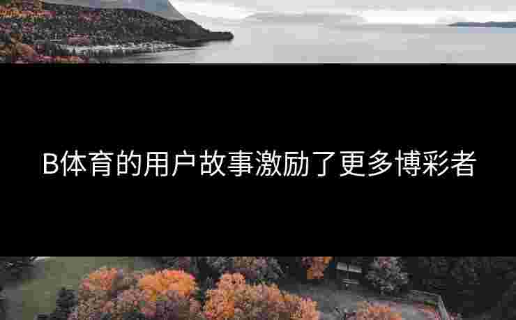 B体育的用户故事激励了更多博彩者