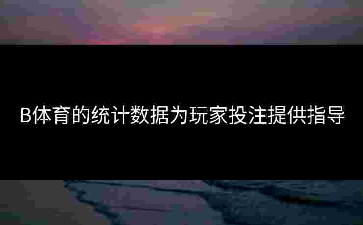B体育的统计数据为玩家投注提供指导