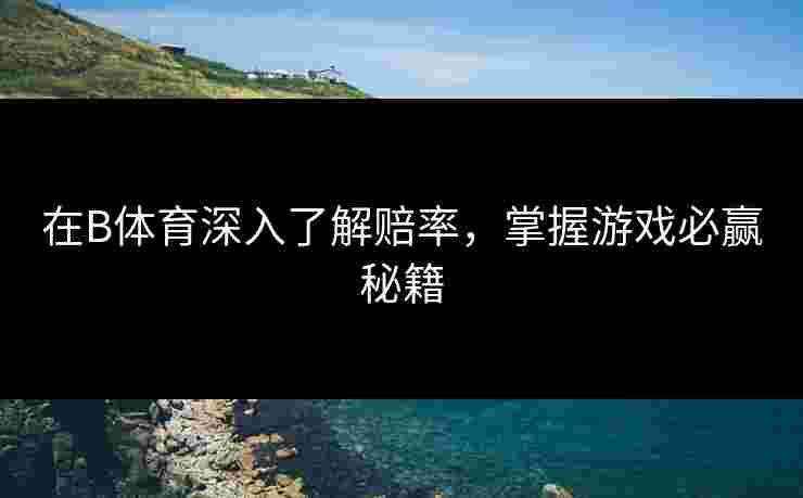 在B体育深入了解赔率，掌握游戏必赢秘籍