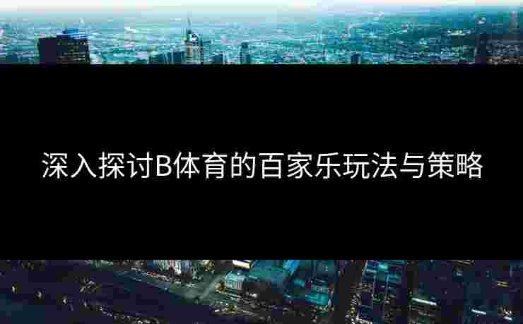 深入探讨B体育的百家乐玩法与策略