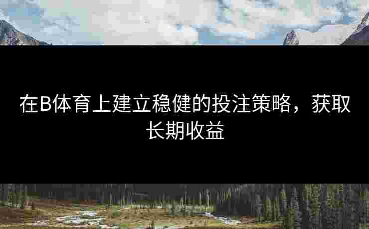 在B体育上建立稳健的投注策略，获取长期收益