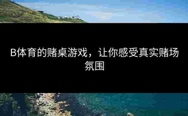 B体育的赌桌游戏，让你感受真实赌场氛围