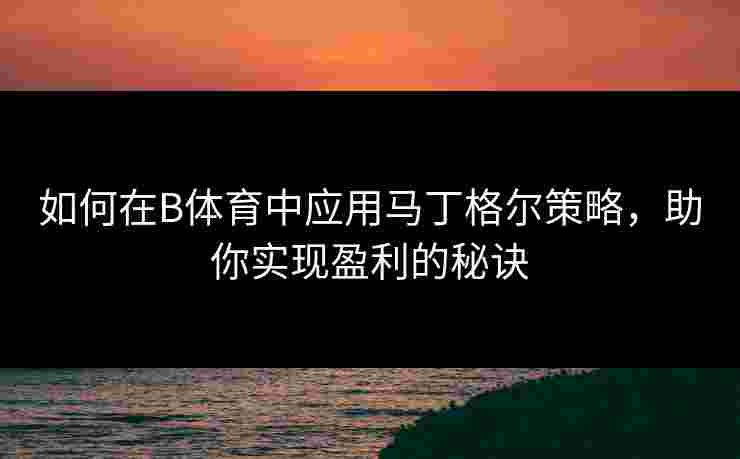 如何在B体育中应用马丁格尔策略，助你实现盈利的秘诀